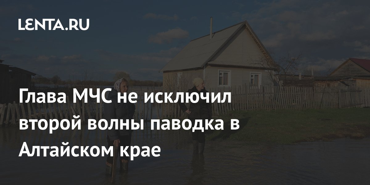 Глава МЧС не исключил второй волны паводка в Алтайском крае