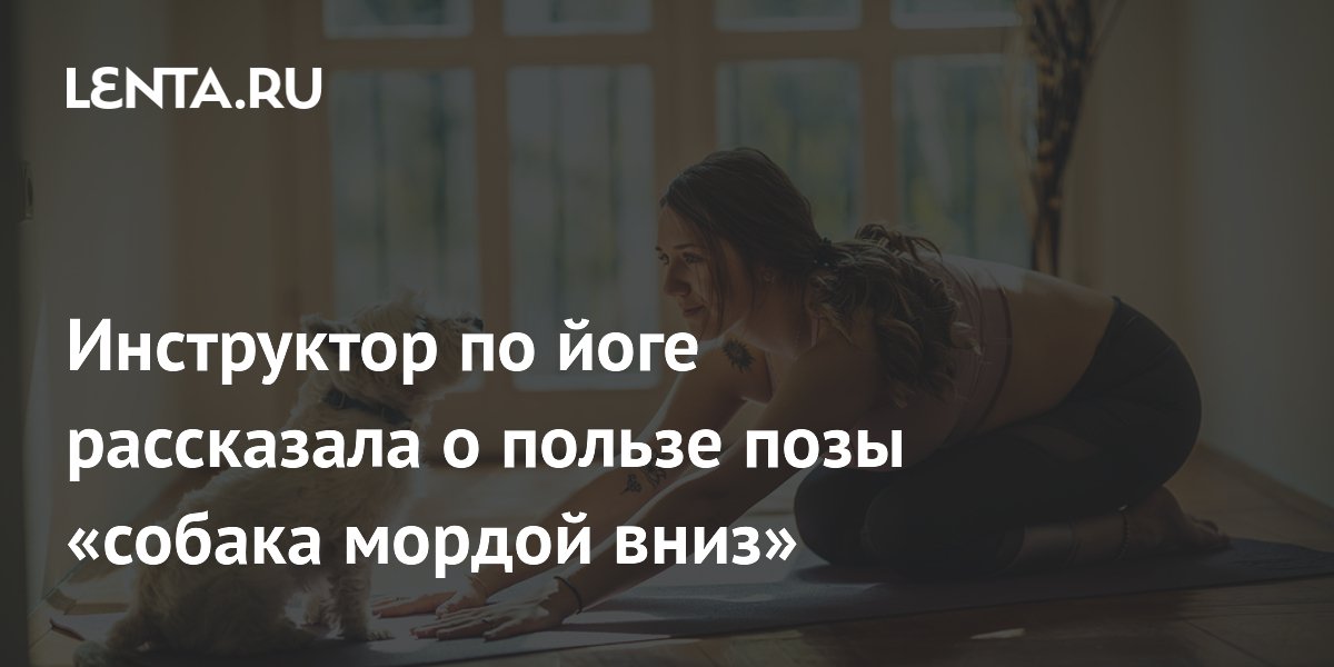 Инструктор по йоге рассказала о пользе позы «собака мордой вниз»: ЗОЖ и ...