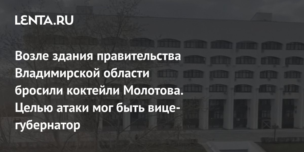 Возле здания правительства Владимирской области бросили коктейли Молотова. Целью атаки мог быть вице-губернатор