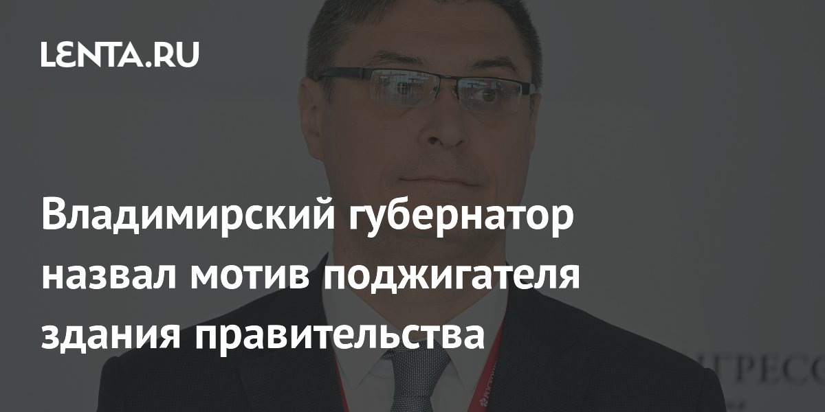 Владимирский губернатор назвал мотив поджигателя здания правительства