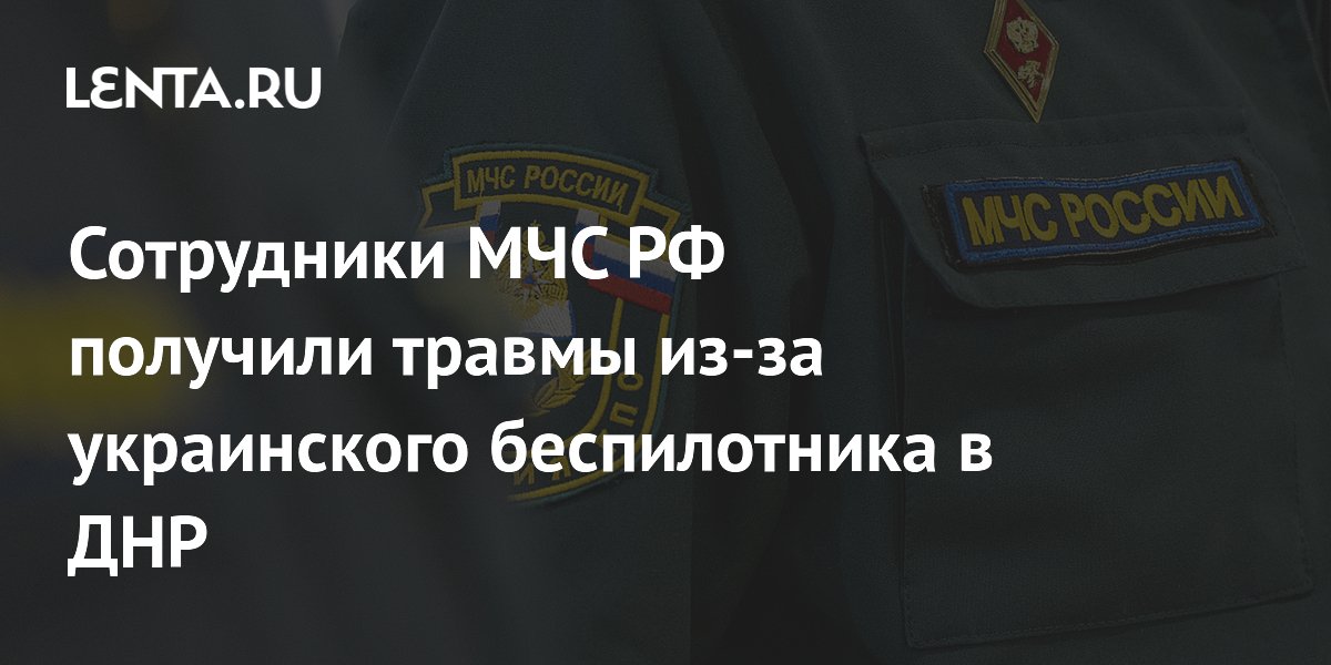 Сотрудники МЧС РФ получили травмы из-за украинского беспилотника в ДНР