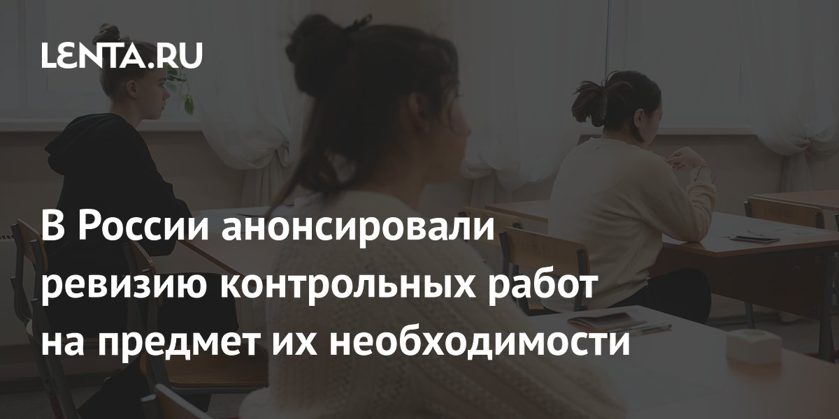 В России анонсировали ревизию контрольных работ на предмет их необходимости