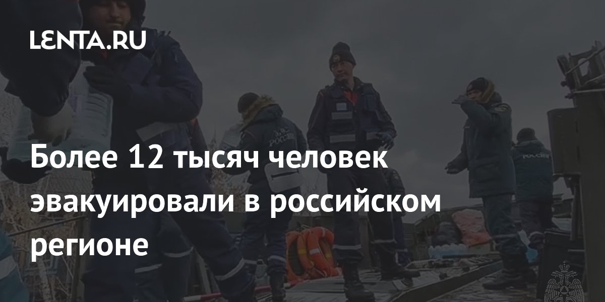 Более 12 тысяч человек эвакуировали в российском регионе