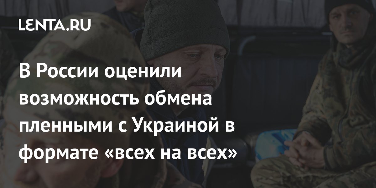 В России оценили возможность обмена пленными с Украиной в формате «всех на всех»
