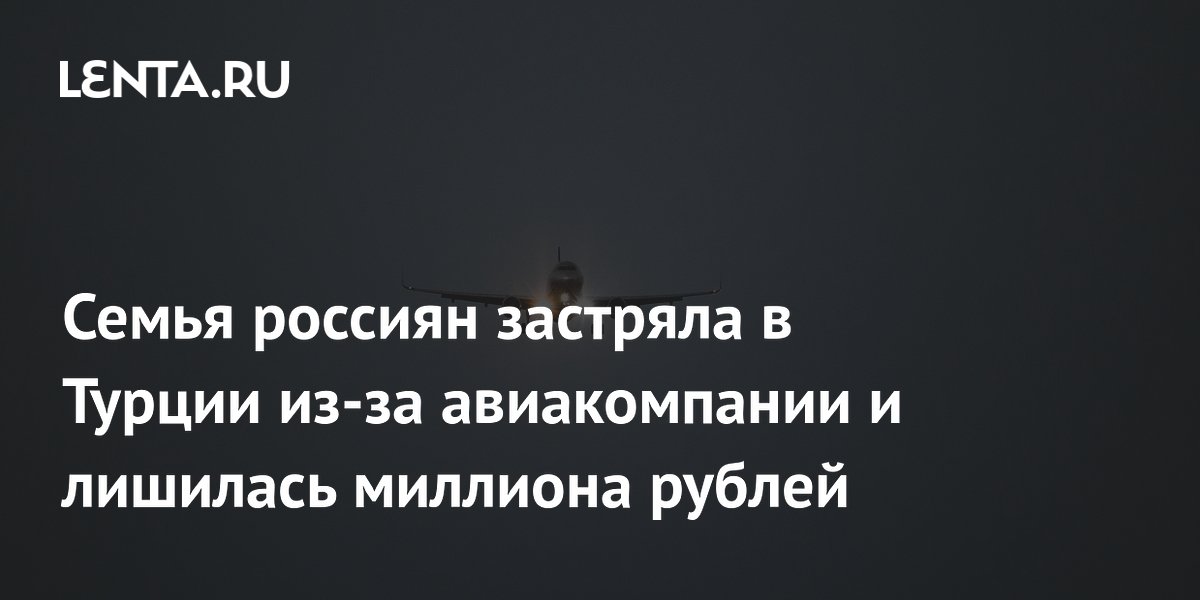 Семья россиян застряла в Турции из-за авиакомпании и лишилась миллиона рублей