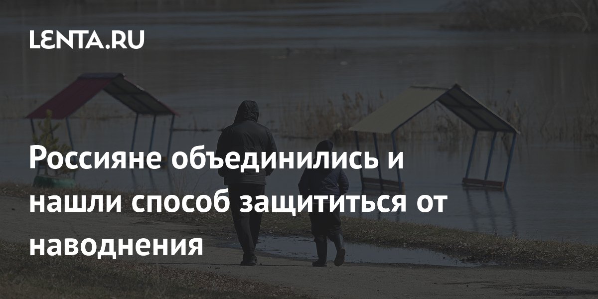 Россияне объединились и нашли способ защититься от наводнения