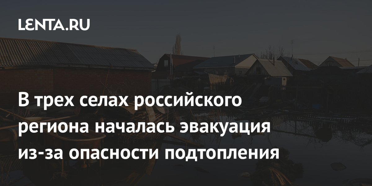 В трех селах российского региона началась эвакуация из-за опасности подтопления