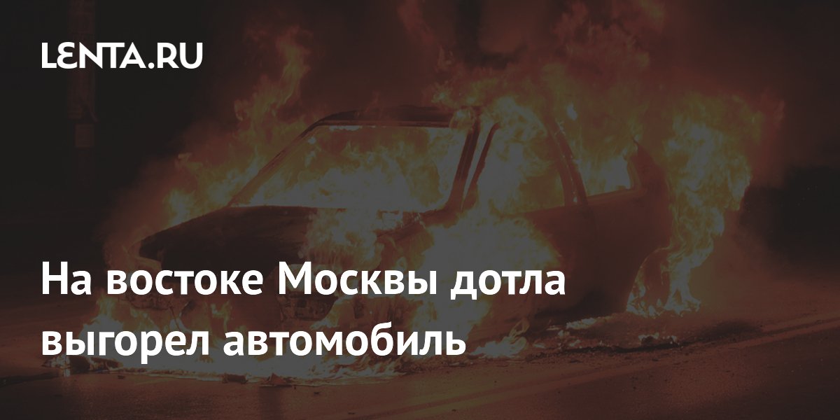 На востоке Москвы дотла выгорел автомобиль
