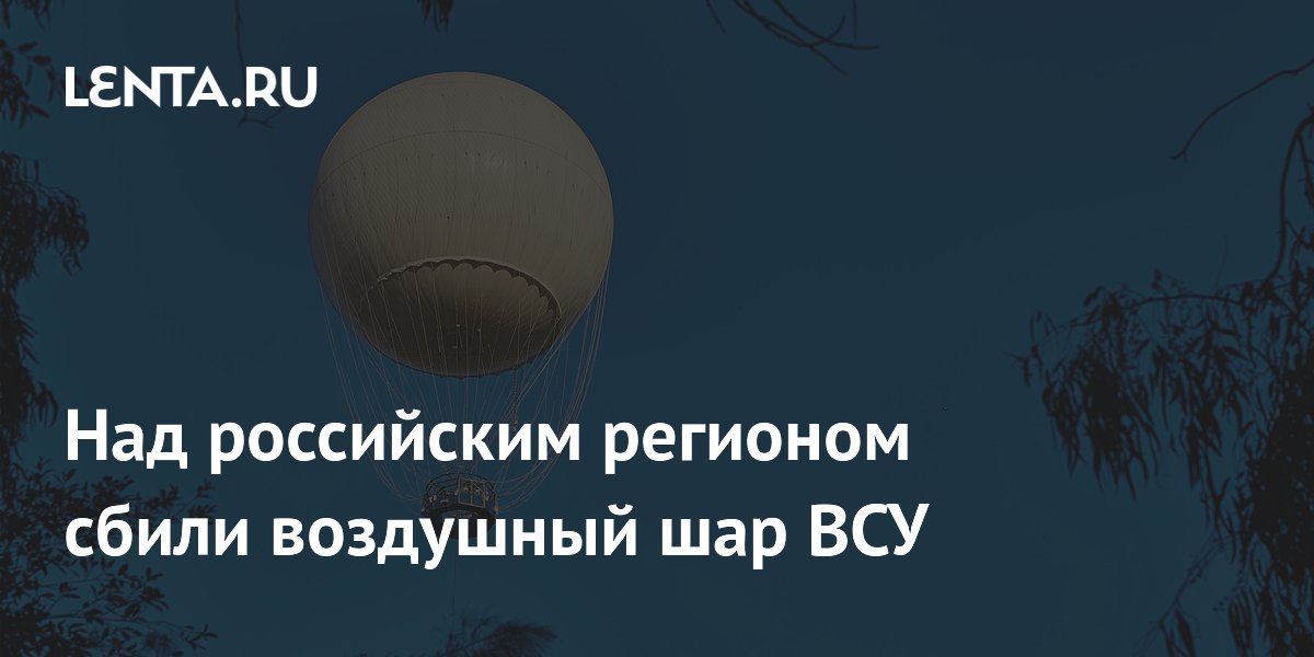 Над российским регионом сбили воздушный шар ВСУ