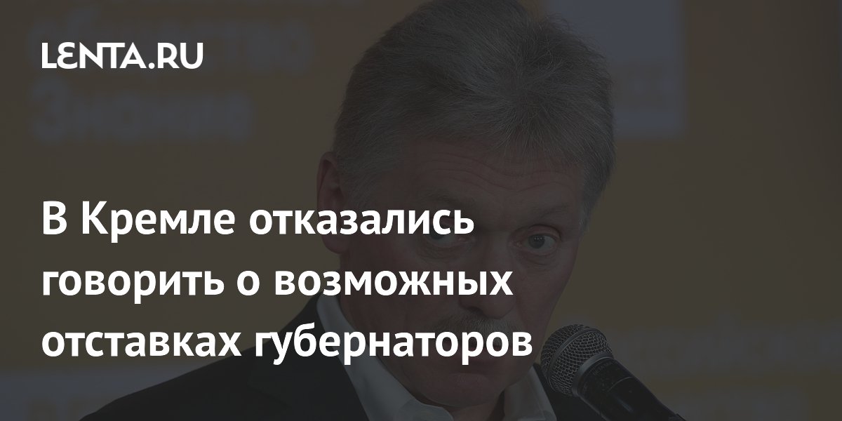 В Кремле отказались говорить о возможных отставках губернаторов