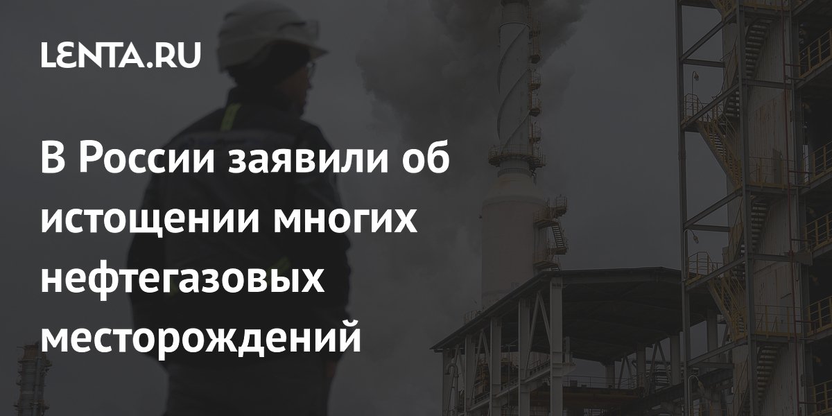 В Минэнерго сообщили об истощении многих нефтегазовых месторождений в РФ