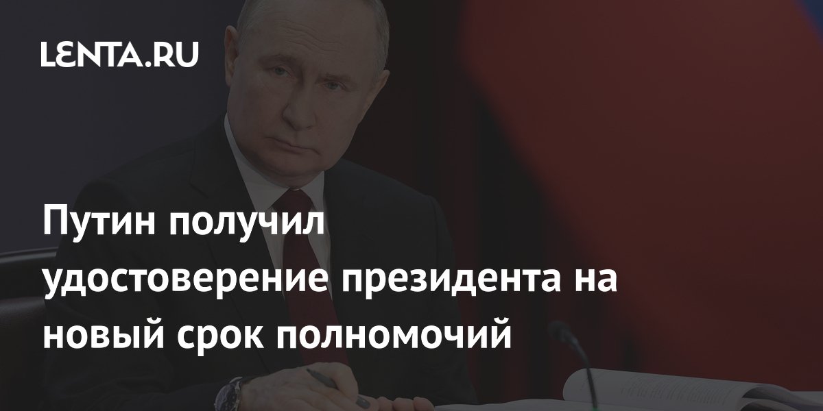 Путин получил удостоверение президента на новый срок полномочий