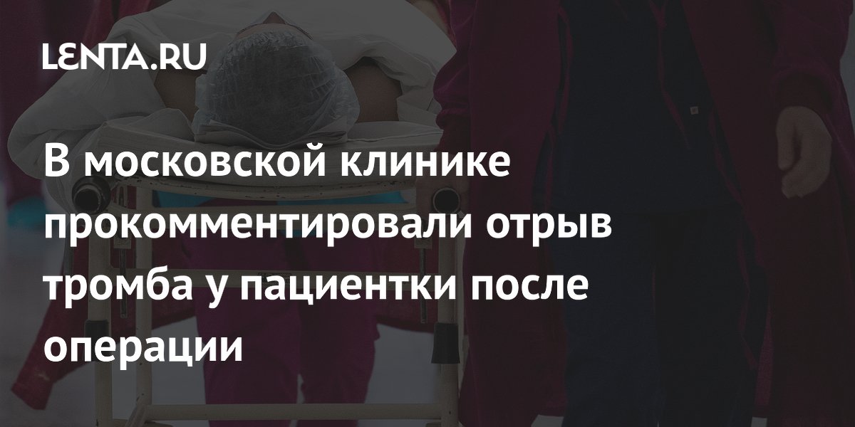 В московской клинике прокомментировали отрыв тромба у пациентки после операции