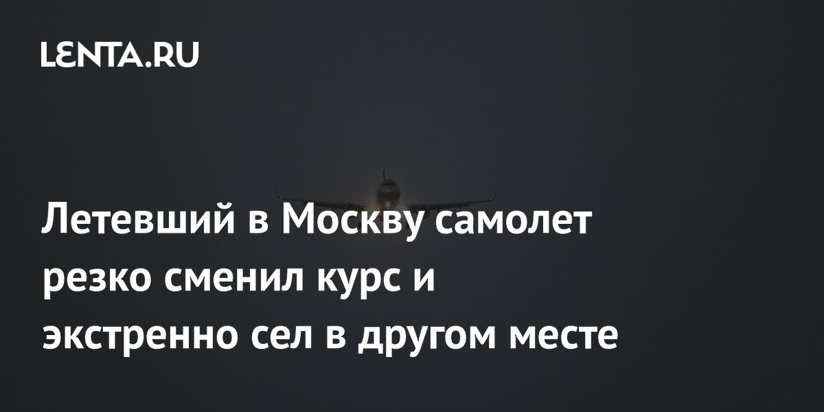 Летевший в Москву самолет резко сменил курс и экстренно сел в другом месте