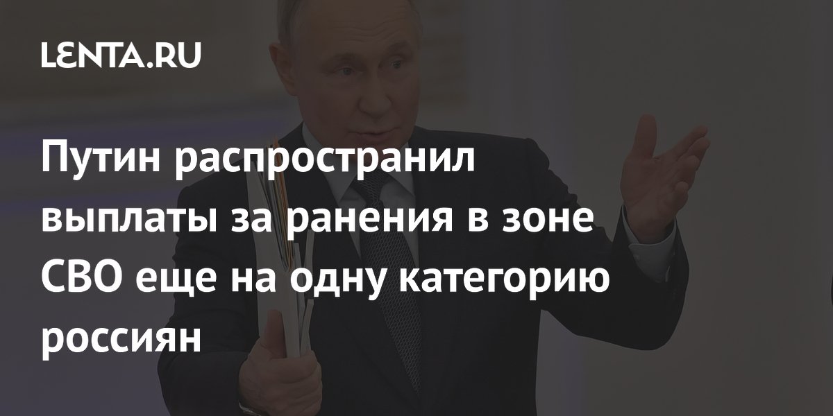 Путин распространил выплаты за ранения в зоне СВО еще на одну категорию россиян