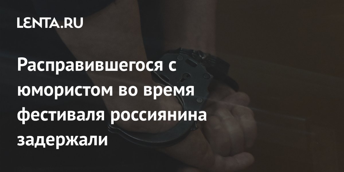 Расправившегося с юмористом во время фестиваля россиянина задержали