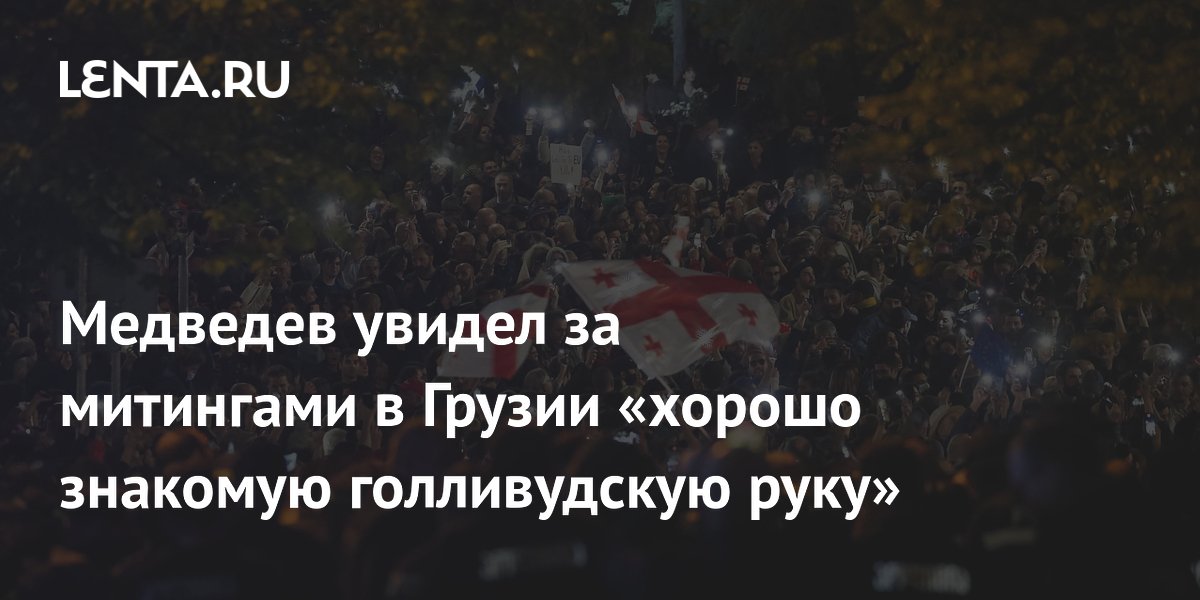 Медведев увидел за митингами в Грузии «хорошо знакомую голливудскую руку»