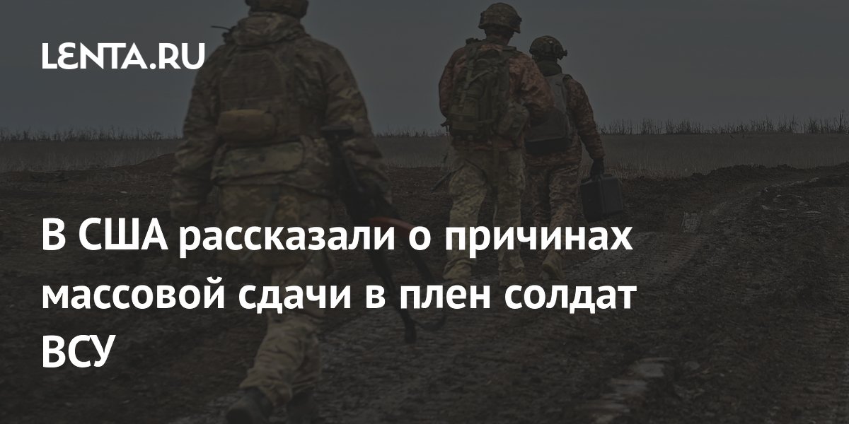 В США рассказали о причинах массовой сдачи в плен солдат ВСУ: Политика 