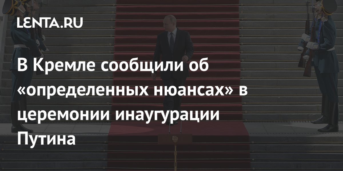 В Кремле сообщили об «определенных нюансах» в церемонии инаугурации Путина