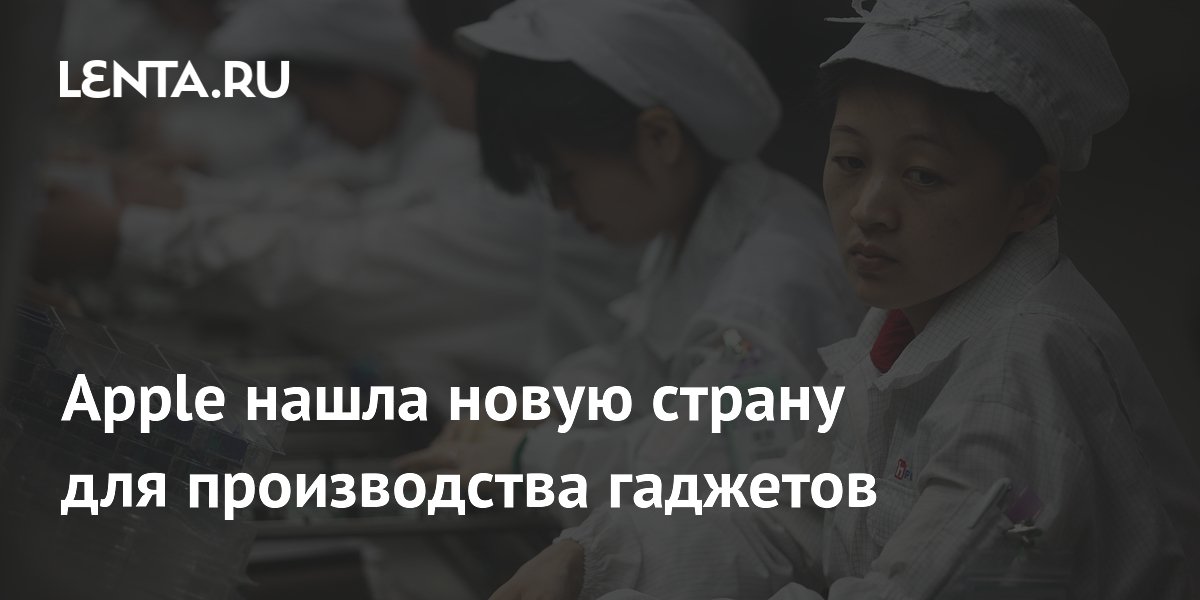 Apple нашла новую страну для производства гаджетов: Гаджеты: Наука и ...