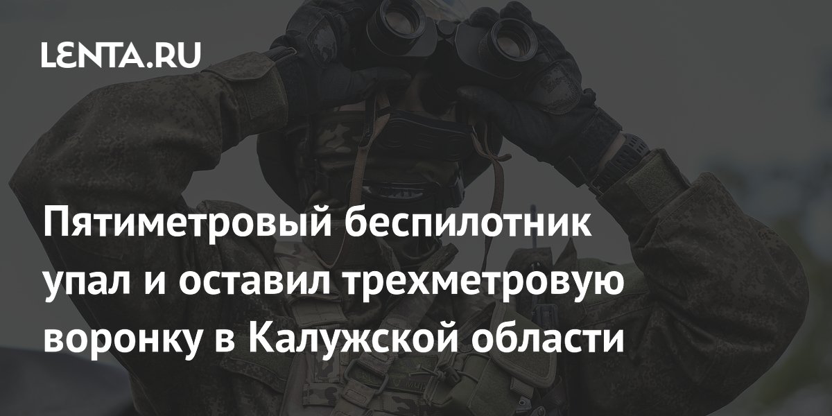 Пятиметровый беспилотник упал и оставил трехметровую воронку в Калужской области