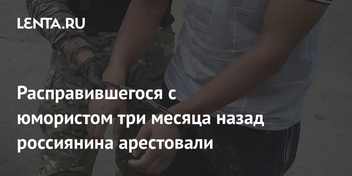 Расправившегося с юмористом три месяца назад россиянина арестовали