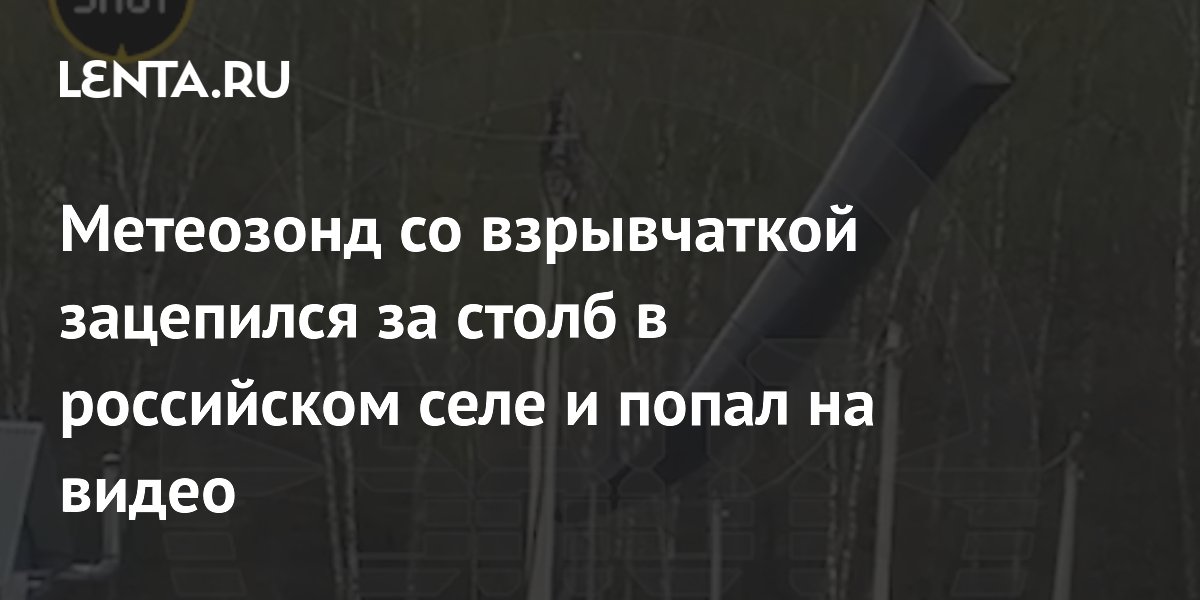 Метеозонд со взрывчаткой зацепился за столб в российском селе и попал на видео