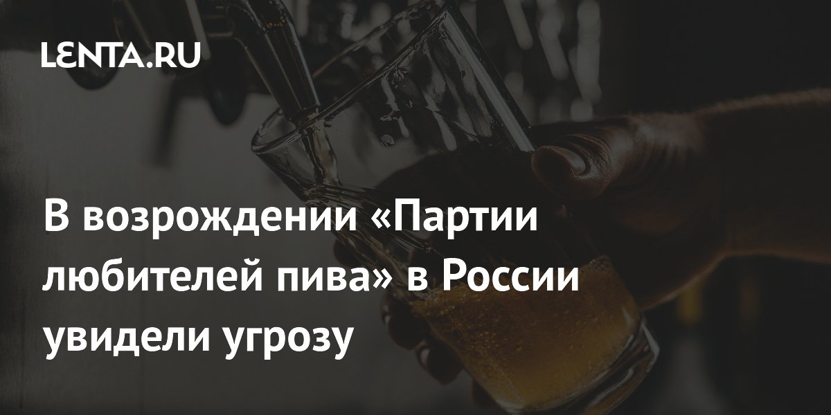 В возрождении «Партии любителей пива» в России увидели угрозу