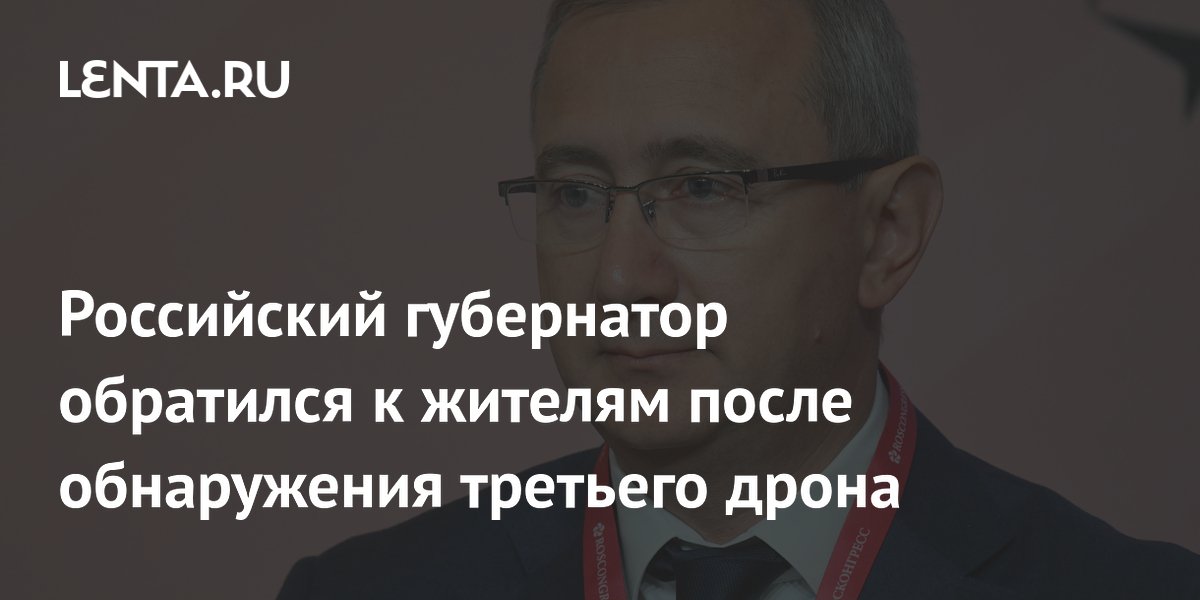 Российский губернатор обратился к жителям после обнаружения третьего дрона