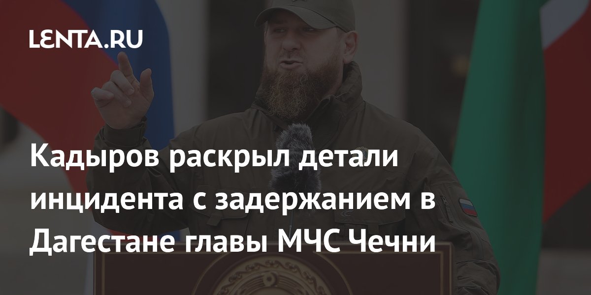 Кадыров раскрыл детали инцидента с задержанием в Дагестане главы МЧС Чечни