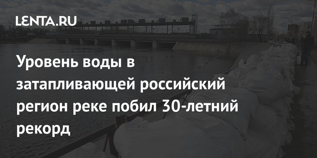 Уровень воды в затапливающей российский регион реке побил 30-летний рекорд
