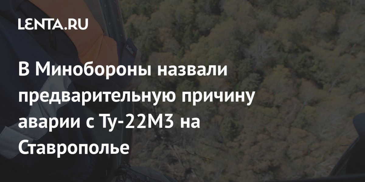 В Минобороны назвали предварительную причину аварии с Ту-22М3 на Ставрополье