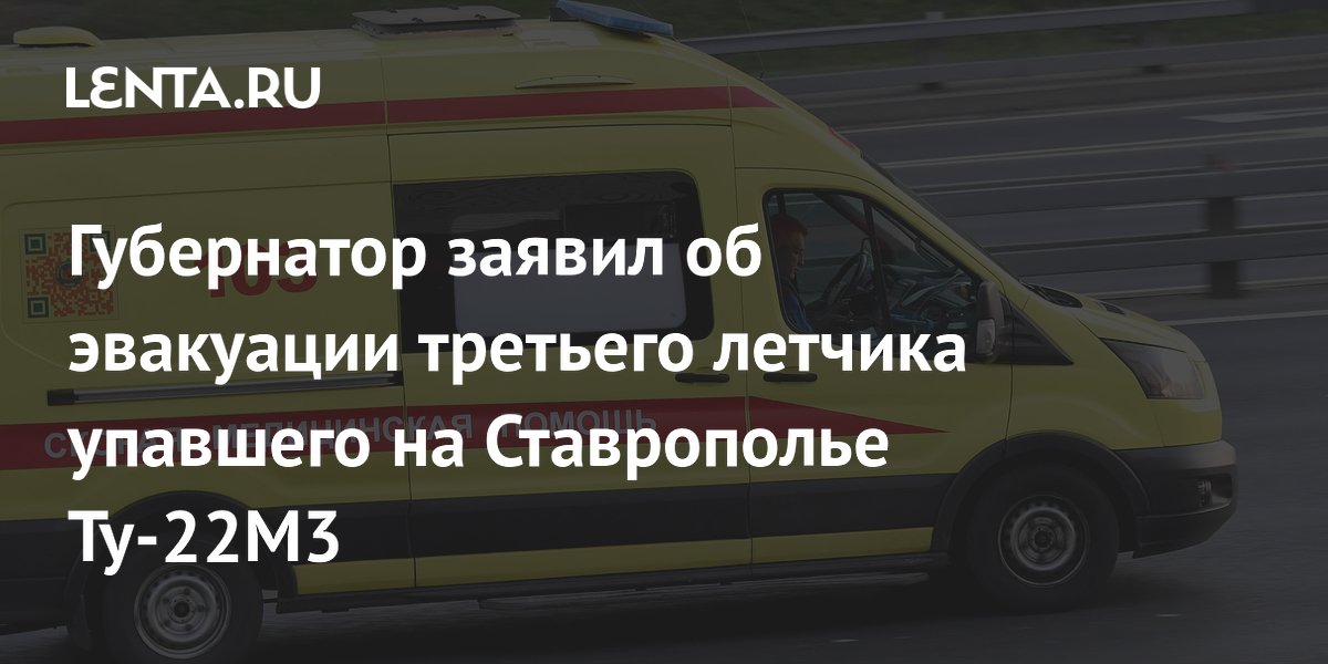 Губернатор заявил об эвакуации третьего летчика упавшего на Ставрополье Ту-22М3