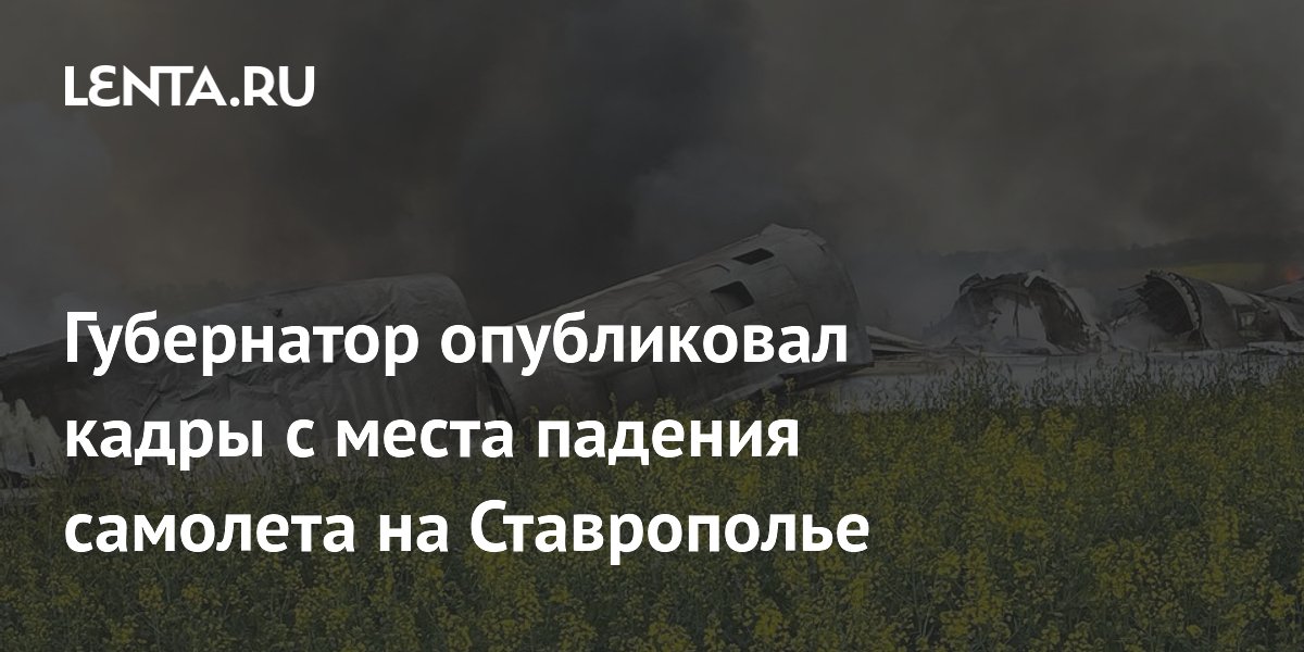 Губернатор опубликовал кадры с места падения самолета на Ставрополье