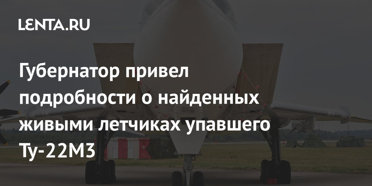 Губернатор привел подробности о найденных живыми летчиках упавшего Ту-22М3