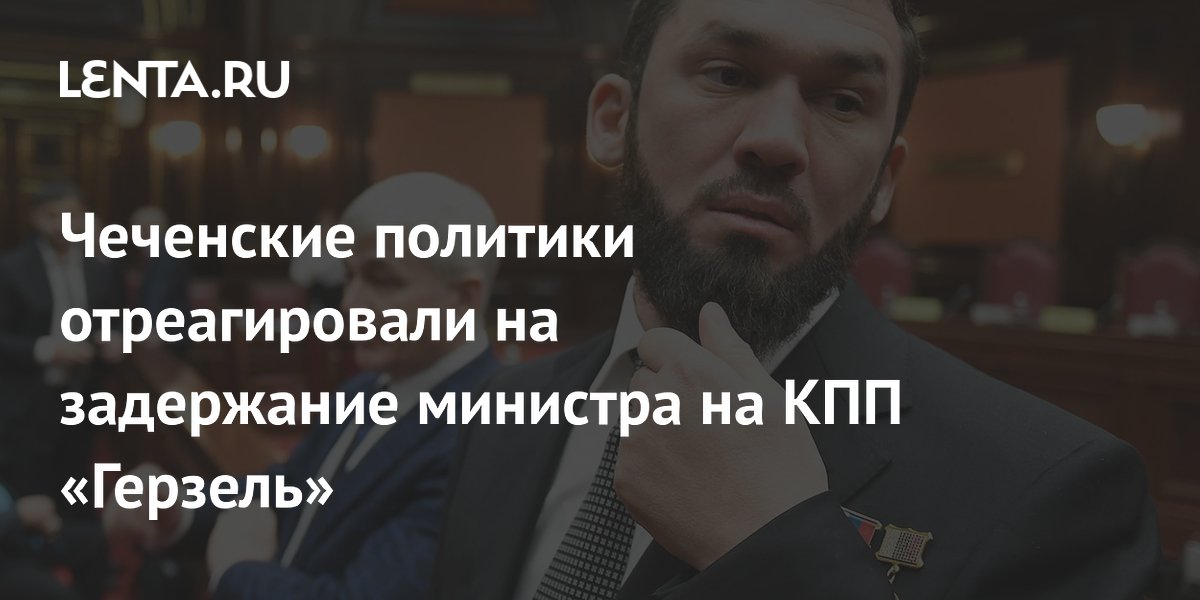 Чеченские политики отреагировали на задержание министра на КПП «Герзель»