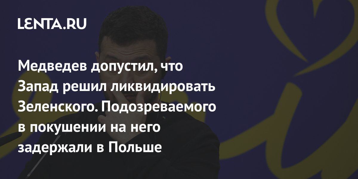 Медведев допустил, что Запад решил ликвидировать Зеленского. Подозреваемого в покушении на него задержали в Польше