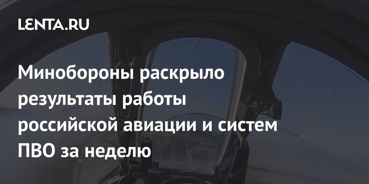 Минобороны раскрыло результаты работы российской авиации и систем ПВО за неделю