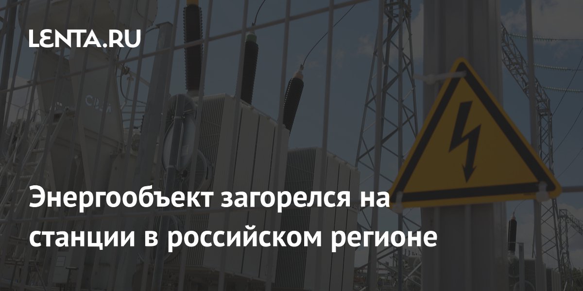Энергообъект загорелся на станции в российском регионе