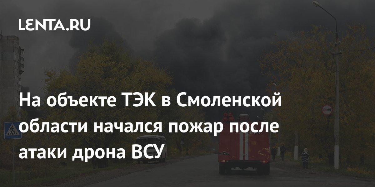 На объекте ТЭК в Смоленской области начался пожар после атаки дрона ВСУ