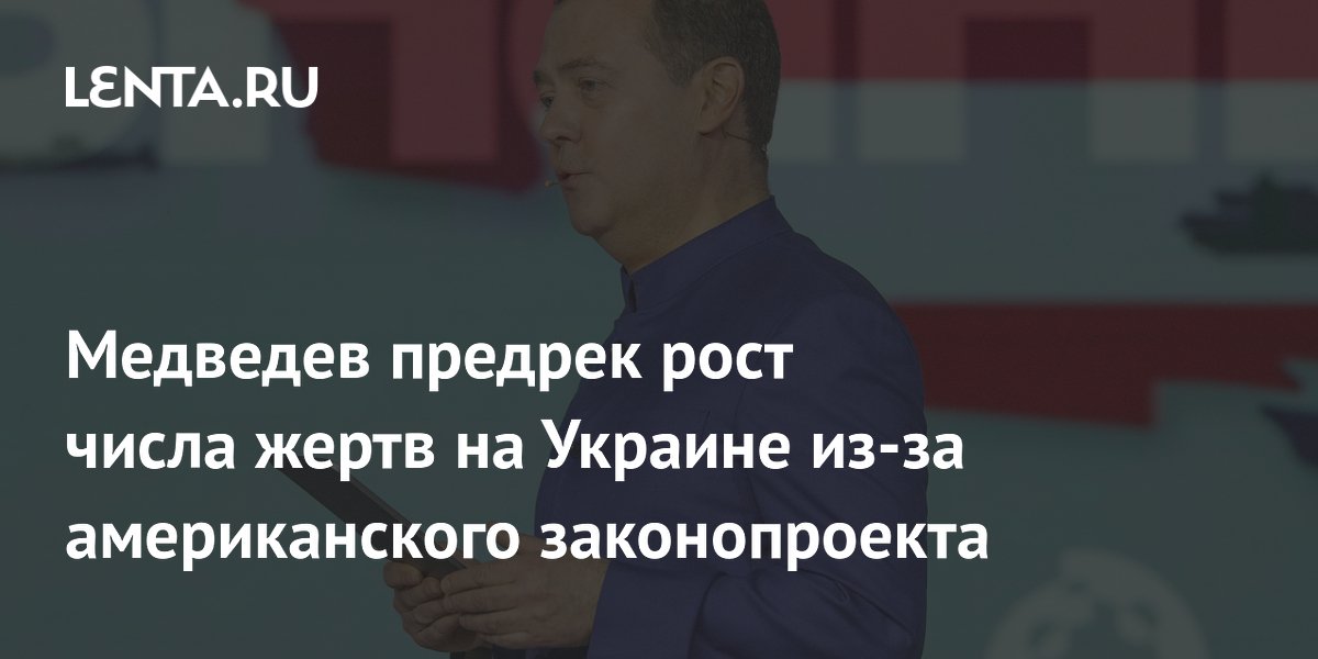 Медведев предрек рост числа жертв на Украине из-за американского законопроекта