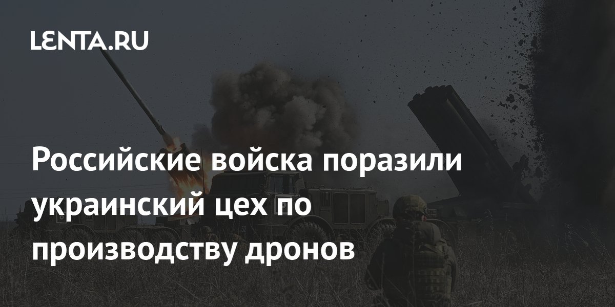 Российские войска поразили украинский цех по производству дронов