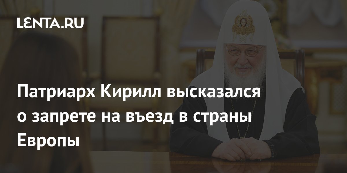 Патриарх Кирилл высказался о запрете на въезд в страны Европы