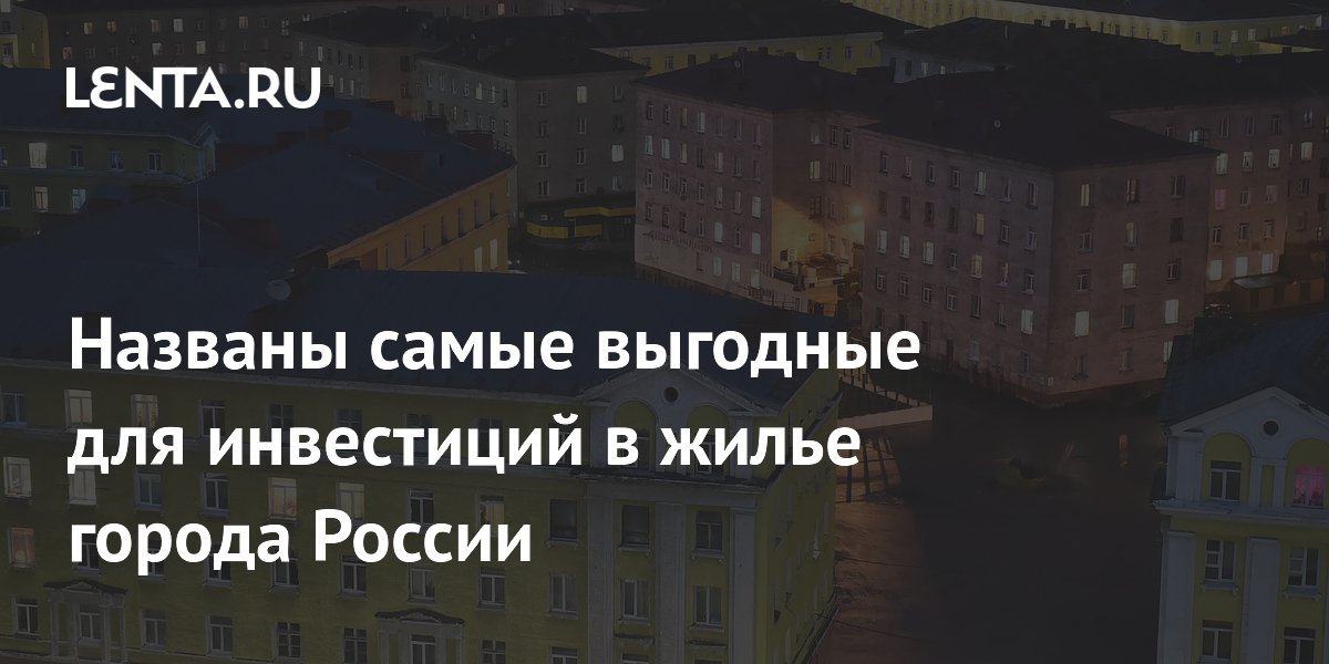 Названы самые выгодные для инвестиций в жилье города России