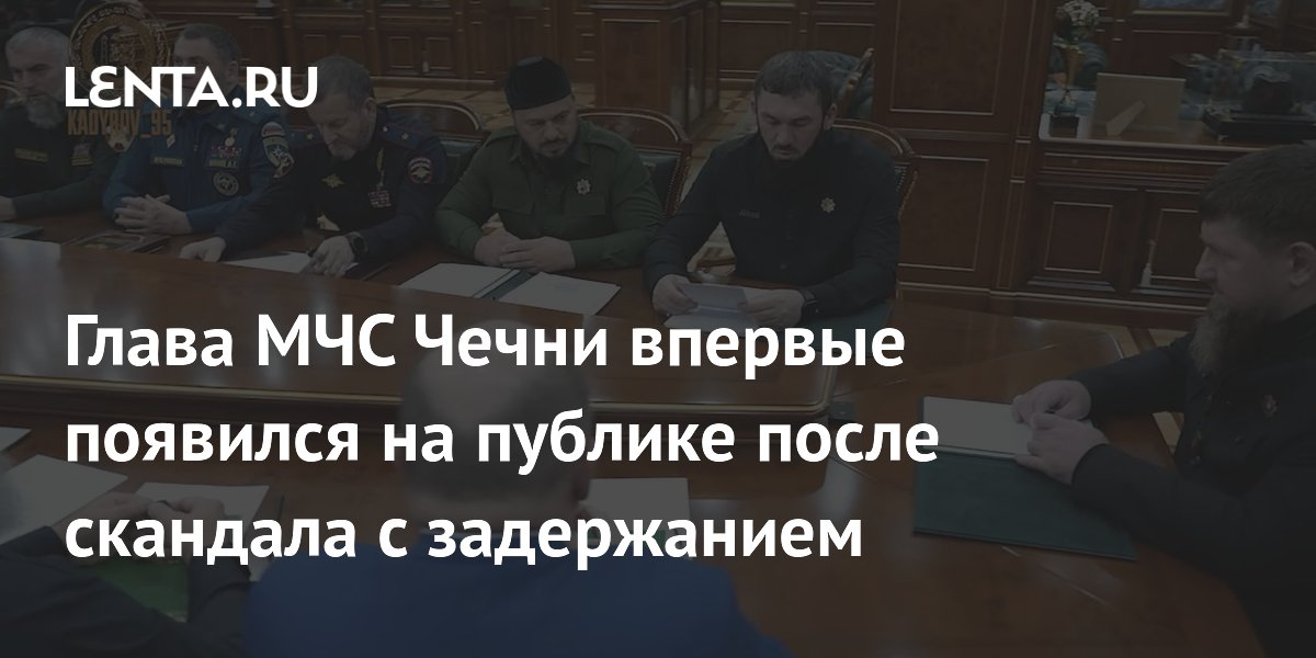 Глава МЧС Чечни впервые появился на публике после скандала с задержанием