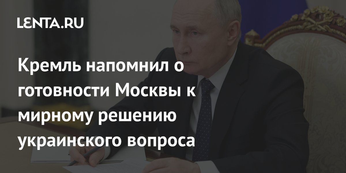Кремль напомнил о готовности Москвы к мирному решению украинского вопроса