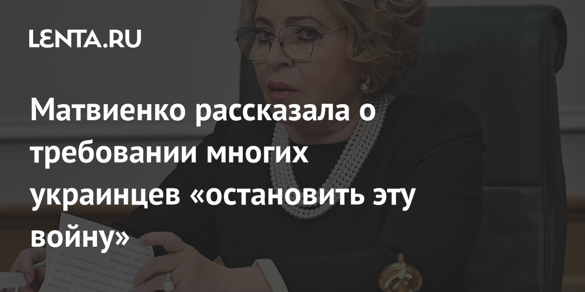 Матвиенко рассказала о требовании многих украинцев «остановить эту войну»