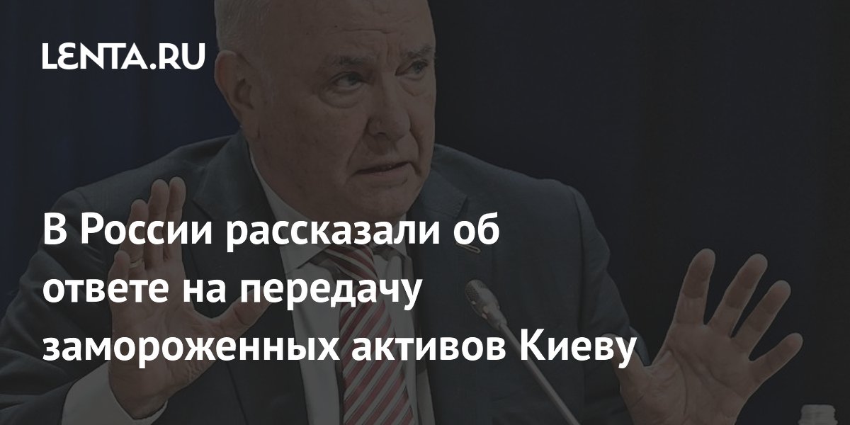 В России рассказали об ответе на передачу замороженных активов Киеву