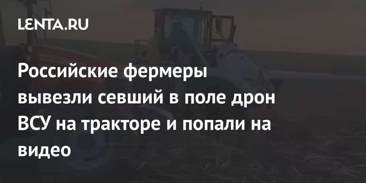 Российские фермеры вывезли севший в поле дрон ВСУ на тракторе и попали на видео