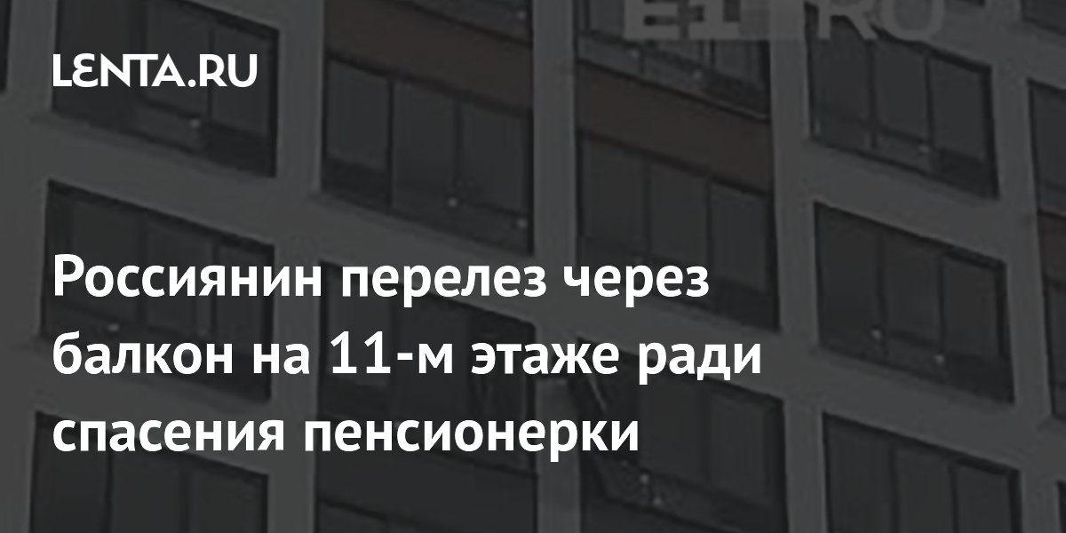 Россиянин перелез через балкон на 11-м этаже ради спасения пенсионерки